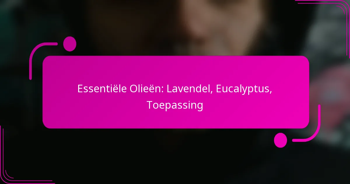 Essentiële Olieën: Lavendel, Eucalyptus, Toepassing