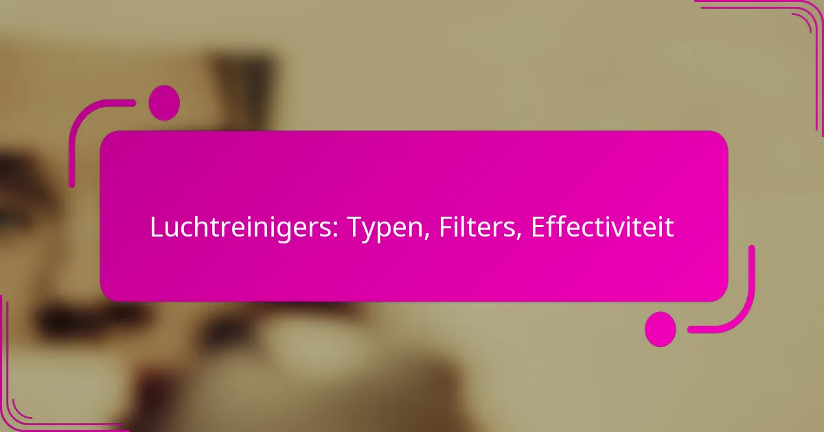 Luchtreinigers: Typen, Filters, Effectiviteit
