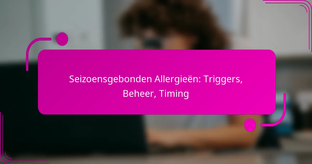 Seizoensgebonden Allergieën: Triggers, Beheer, Timing