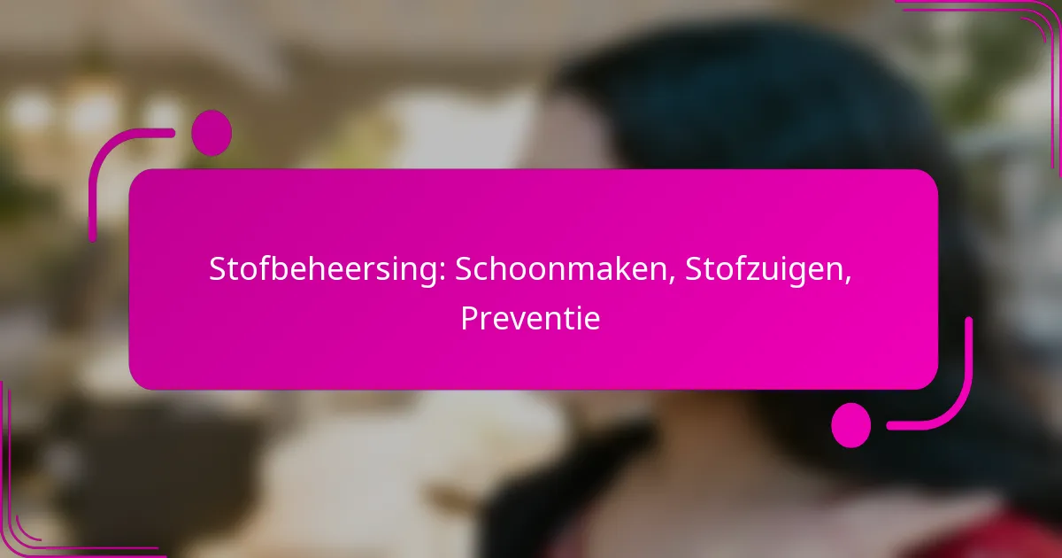 Stofbeheersing: Schoonmaken, Stofzuigen, Preventie