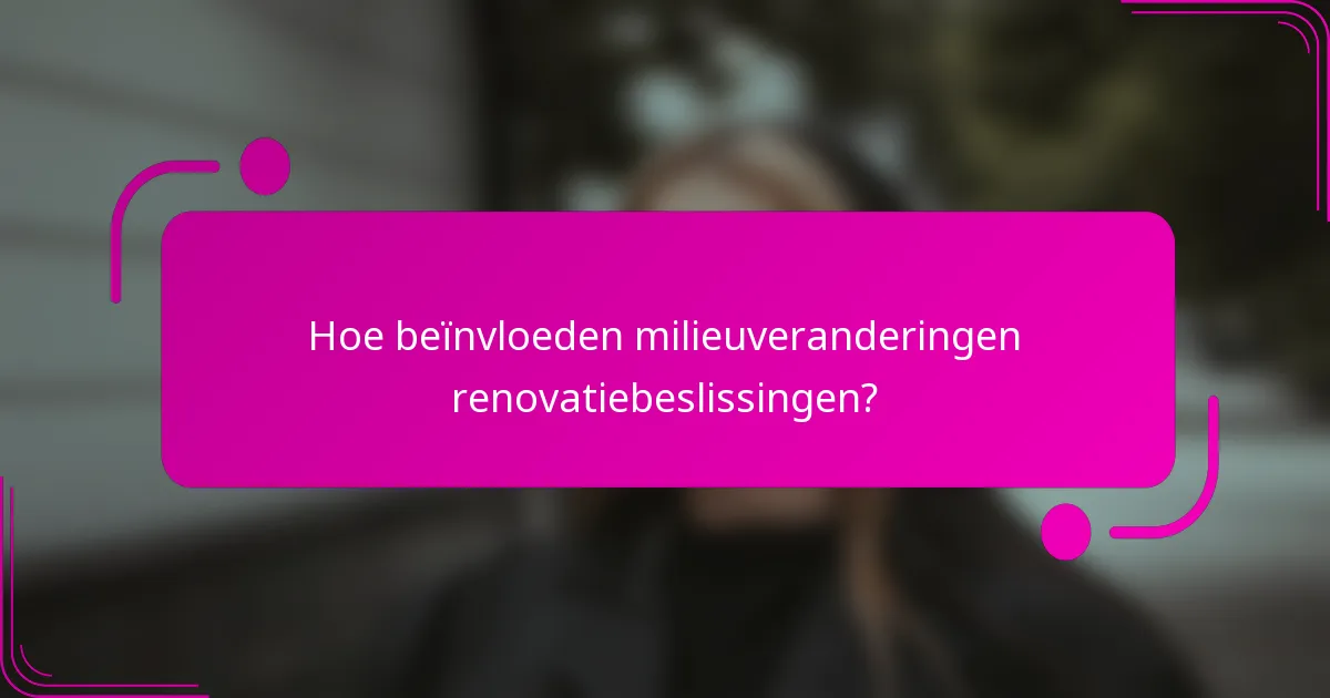 Hoe beïnvloeden milieuveranderingen renovatiebeslissingen?