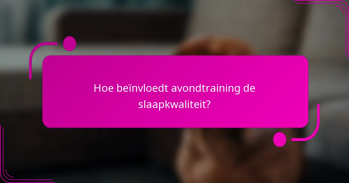 Hoe beïnvloedt avondtraining de slaapkwaliteit?