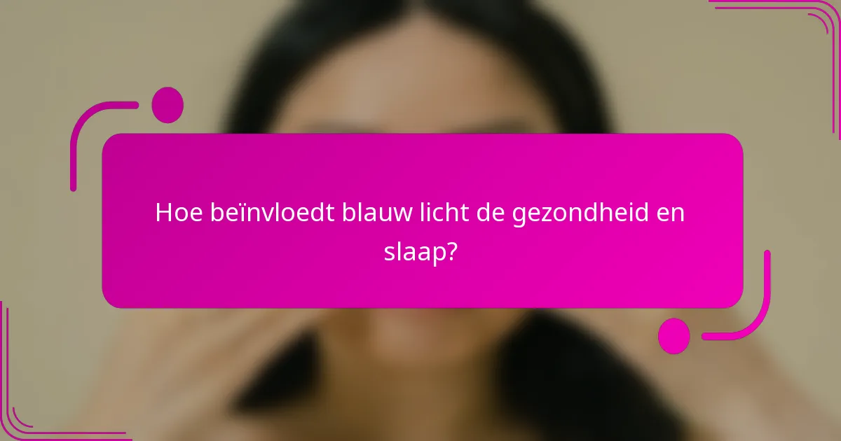 Hoe beïnvloedt blauw licht de gezondheid en slaap?