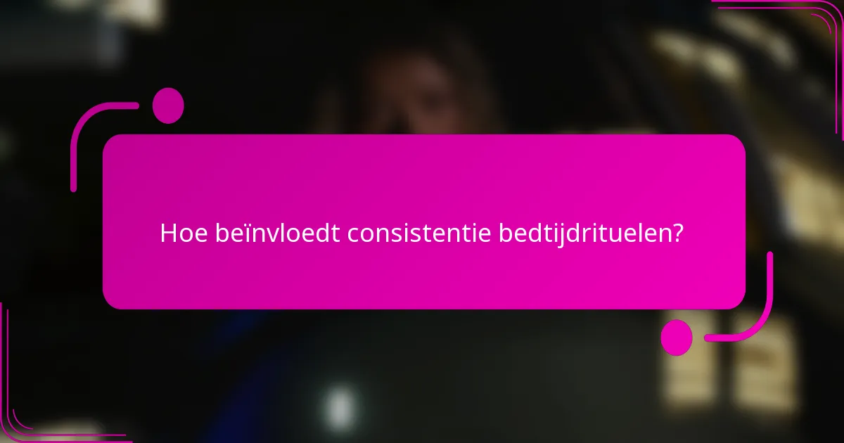 Hoe beïnvloedt consistentie bedtijdrituelen?