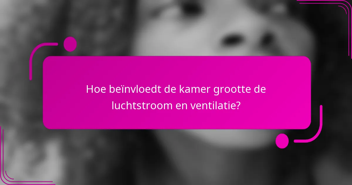 Hoe beïnvloedt de kamer grootte de luchtstroom en ventilatie?