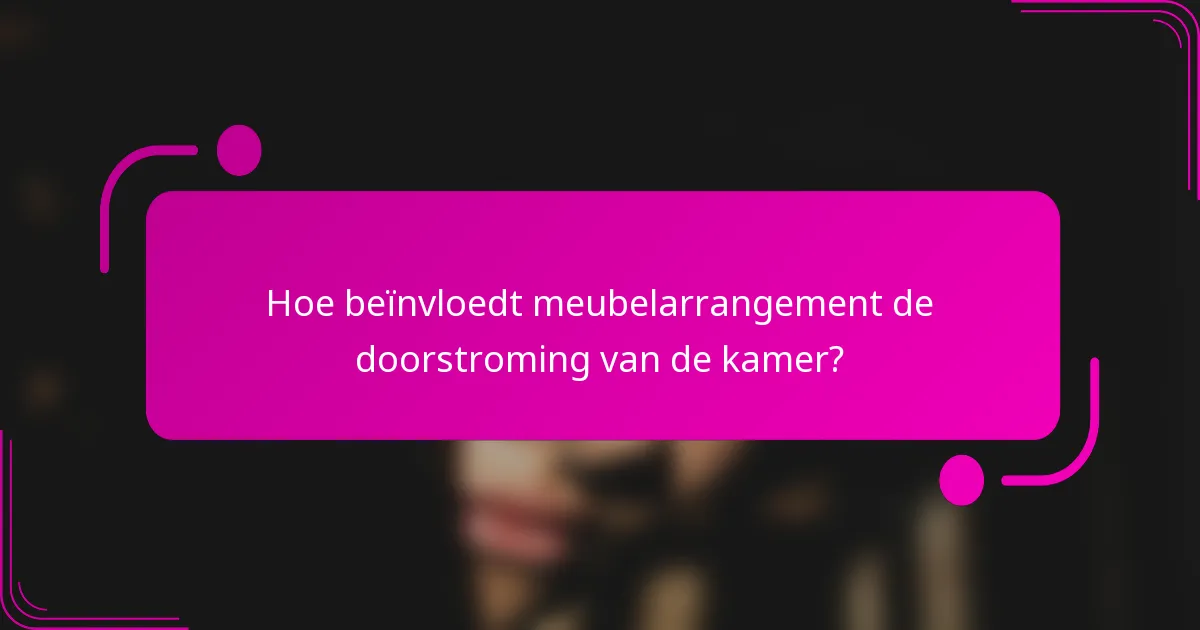 Hoe beïnvloedt meubelarrangement de doorstroming van de kamer?