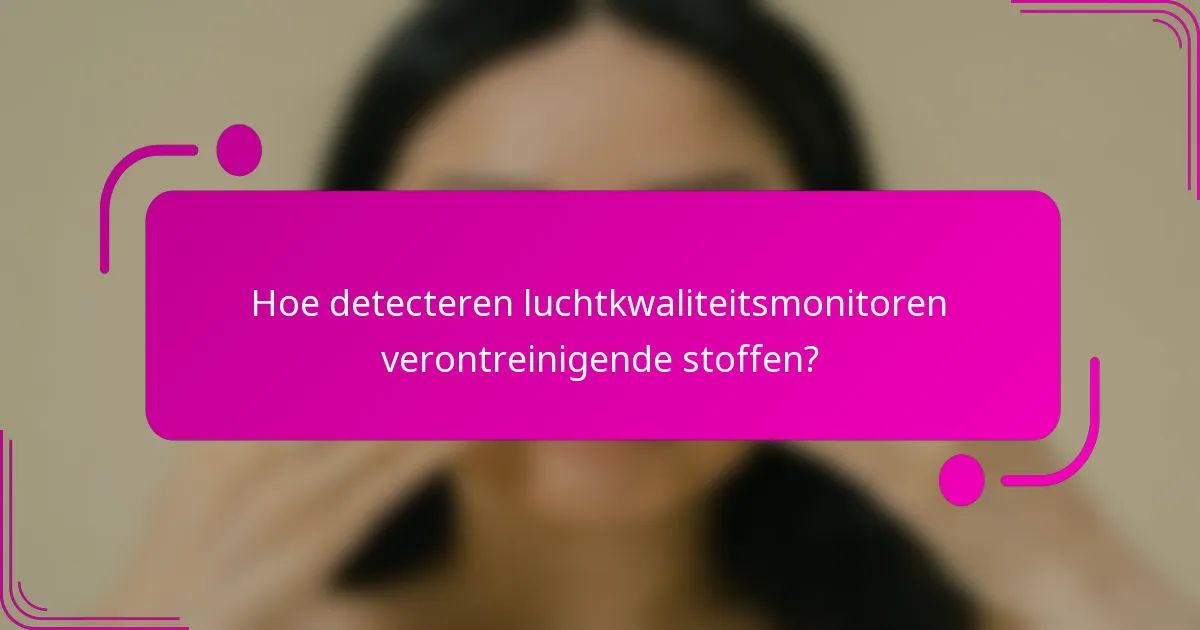 Hoe detecteren luchtkwaliteitsmonitoren verontreinigende stoffen?