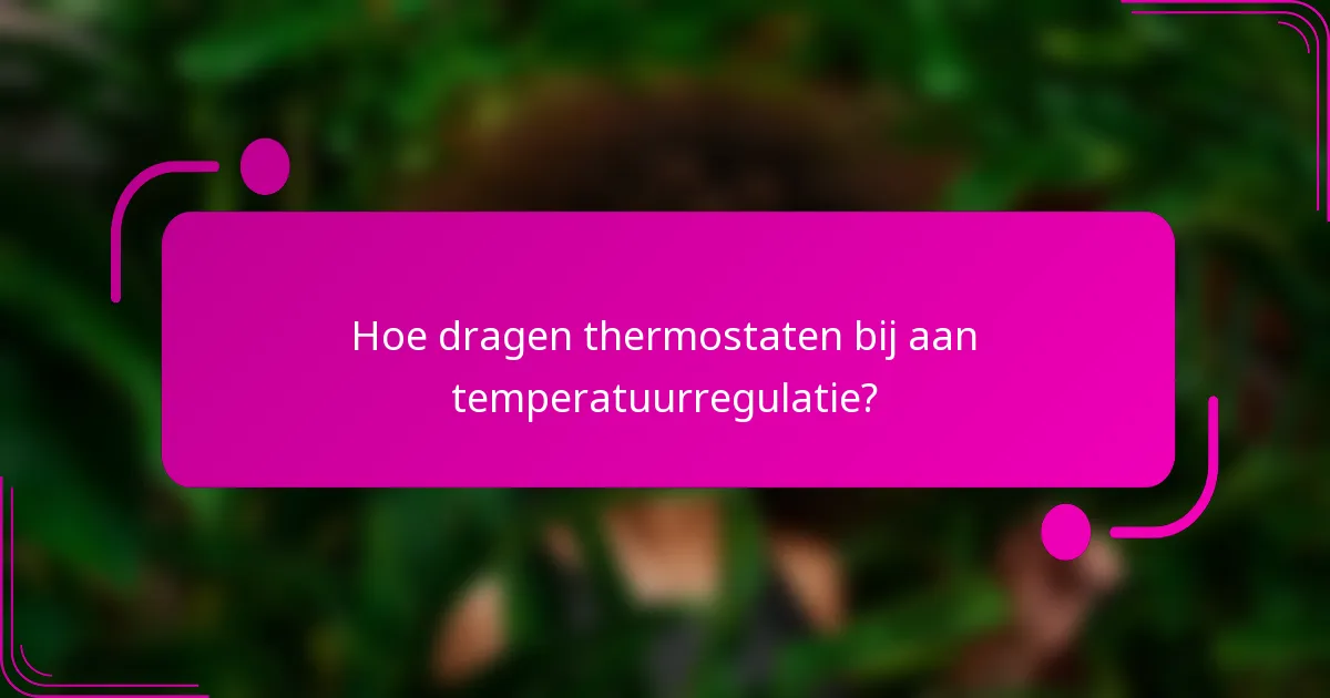 Hoe dragen thermostaten bij aan temperatuurregulatie?