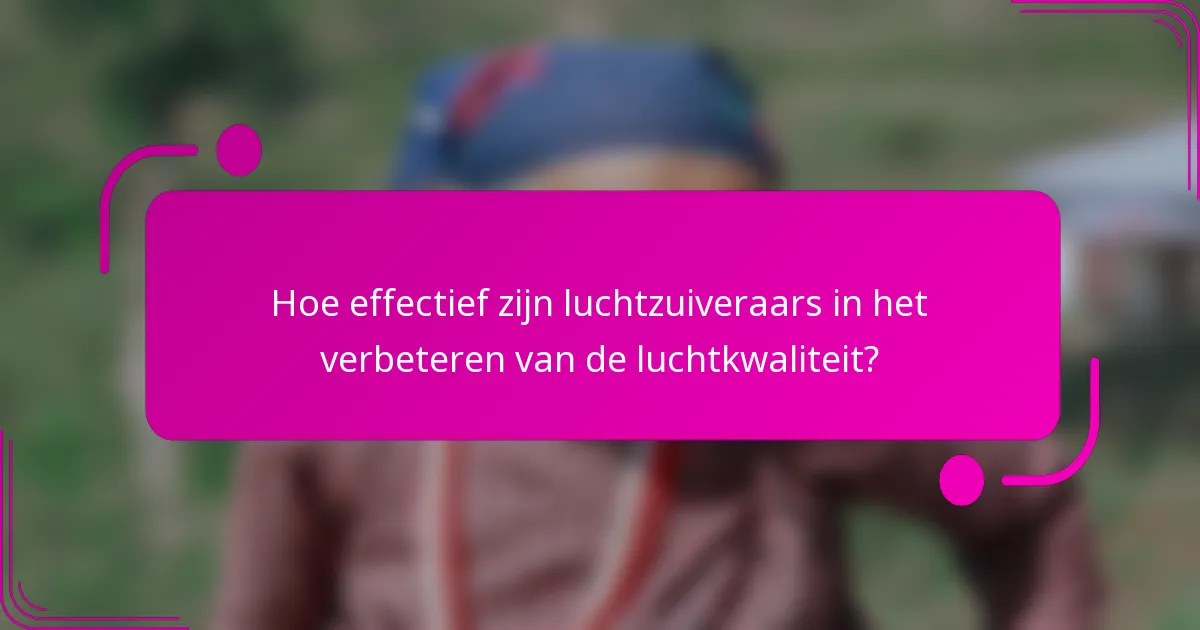 Hoe effectief zijn luchtzuiveraars in het verbeteren van de luchtkwaliteit?