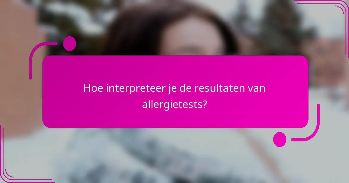 Hoe interpreteer je de resultaten van allergietests?