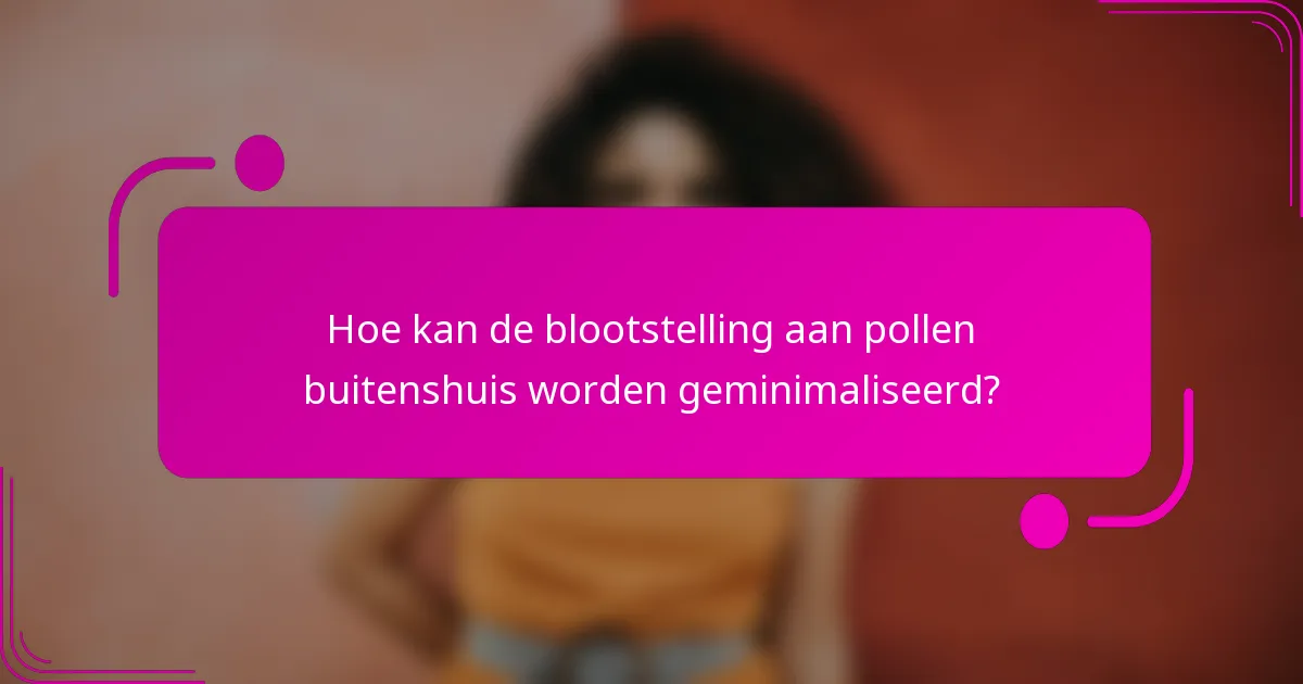 Hoe kan de blootstelling aan pollen buitenshuis worden geminimaliseerd?
