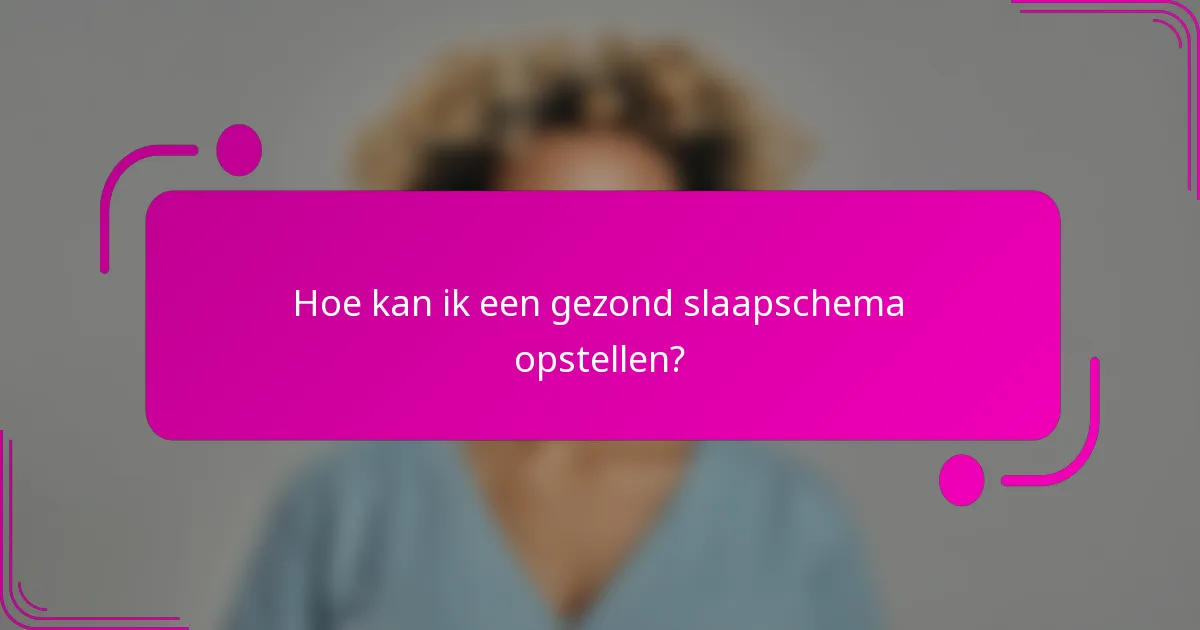 Hoe kan ik een gezond slaapschema opstellen?