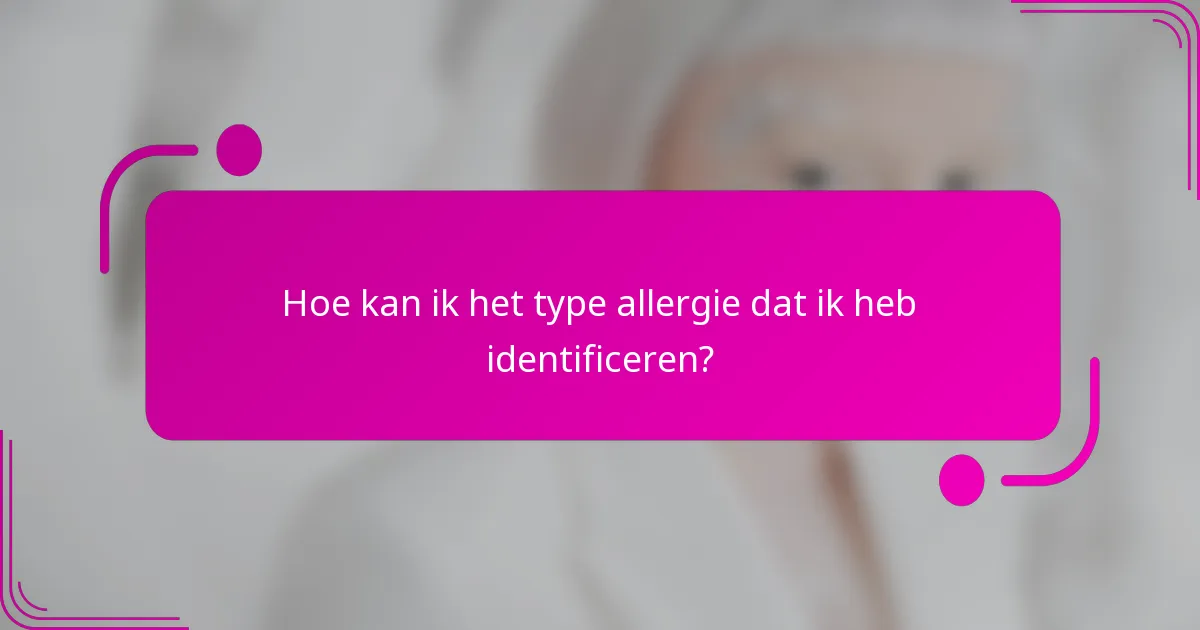 Hoe kan ik het type allergie dat ik heb identificeren?