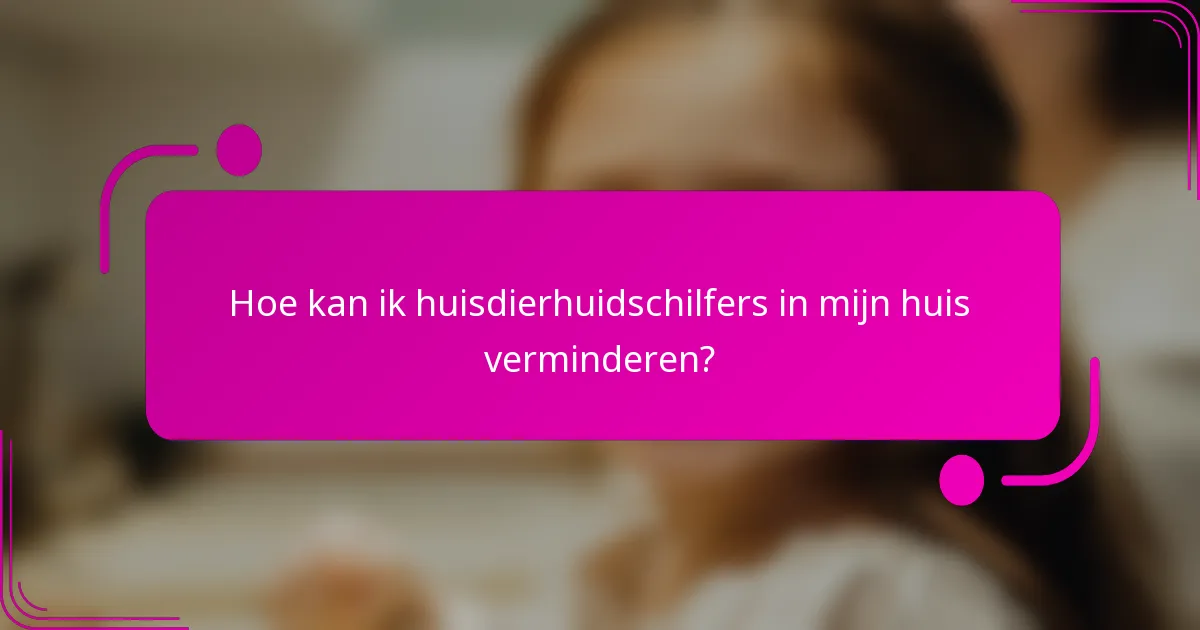Hoe kan ik huisdierhuidschilfers in mijn huis verminderen?