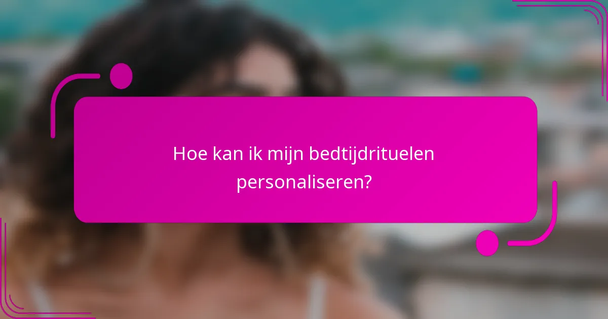 Hoe kan ik mijn bedtijdrituelen personaliseren?