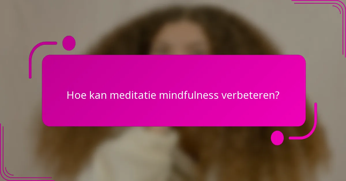 Hoe kan meditatie mindfulness verbeteren?