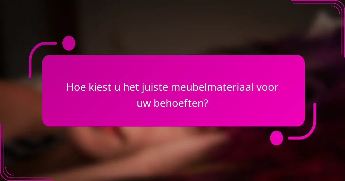 Hoe kiest u het juiste meubelmateriaal voor uw behoeften?