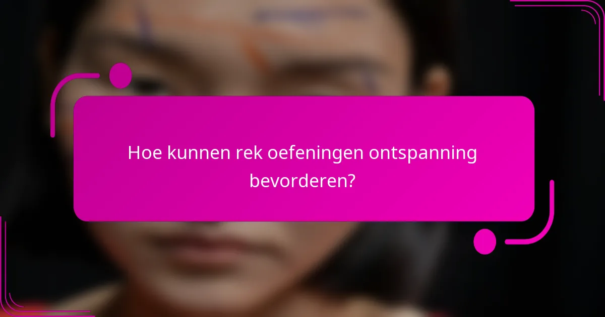 Hoe kunnen rek oefeningen ontspanning bevorderen?