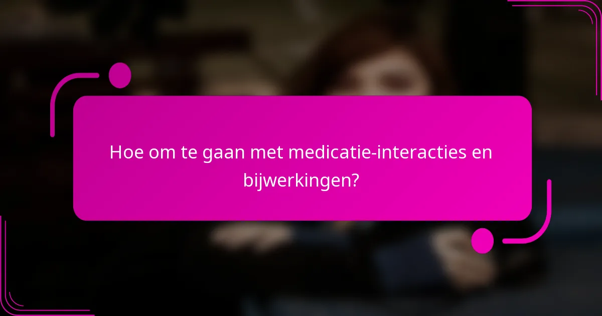 Hoe om te gaan met medicatie-interacties en bijwerkingen?