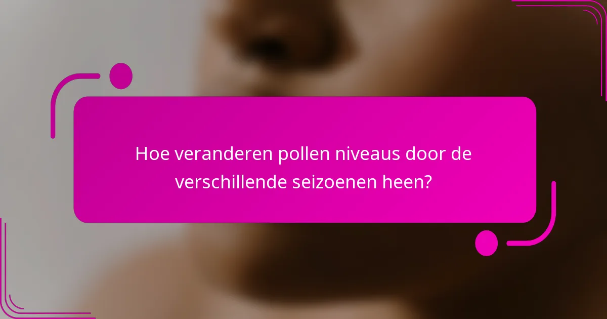 Hoe veranderen pollen niveaus door de verschillende seizoenen heen?