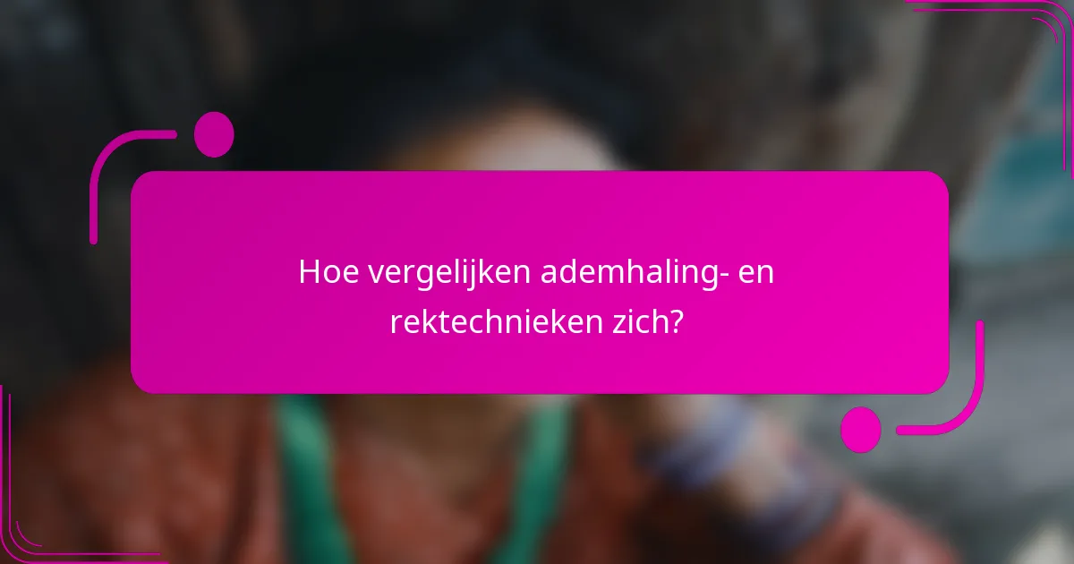 Hoe vergelijken ademhaling- en rektechnieken zich?