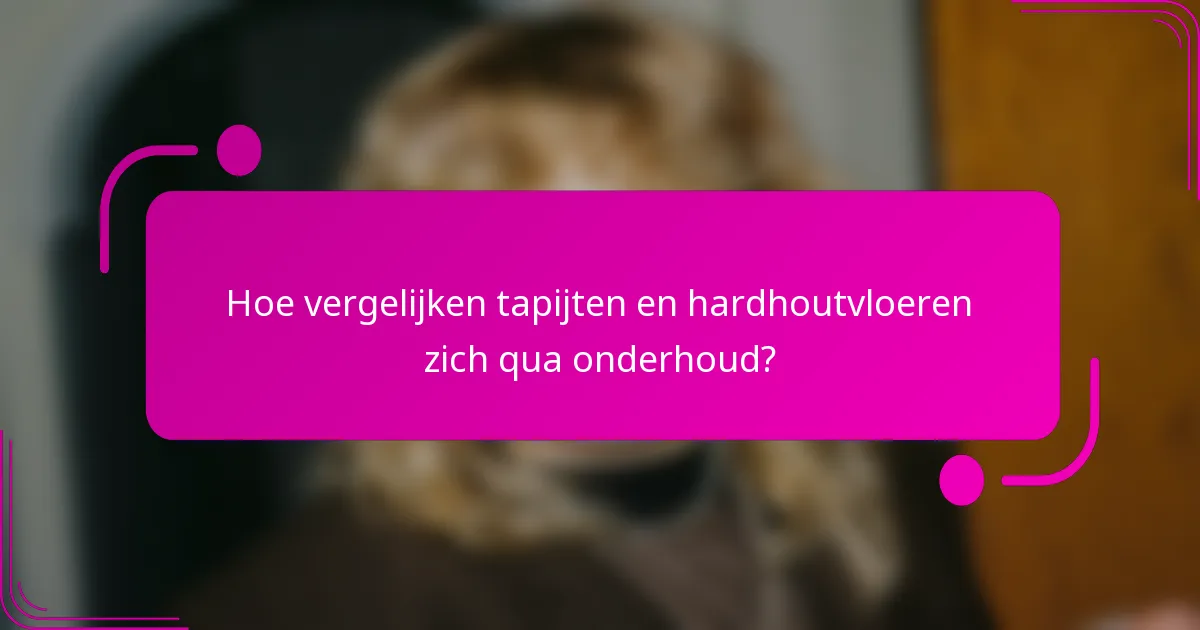 Hoe vergelijken tapijten en hardhoutvloeren zich qua onderhoud?