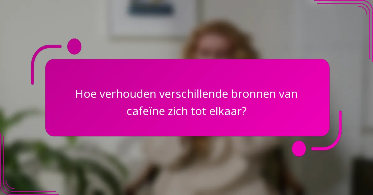 Hoe verhouden verschillende bronnen van cafeïne zich tot elkaar?