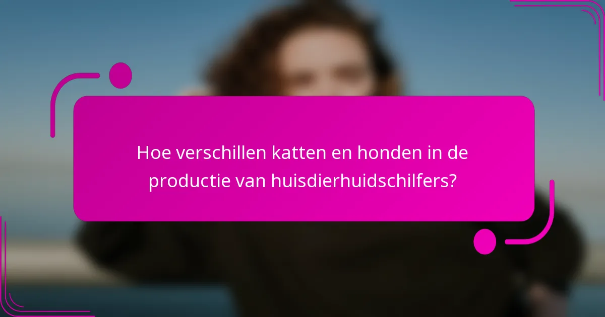 Hoe verschillen katten en honden in de productie van huisdierhuidschilfers?