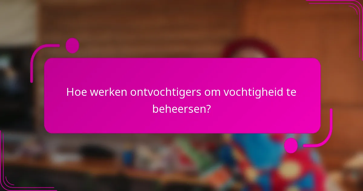 Hoe werken ontvochtigers om vochtigheid te beheersen?