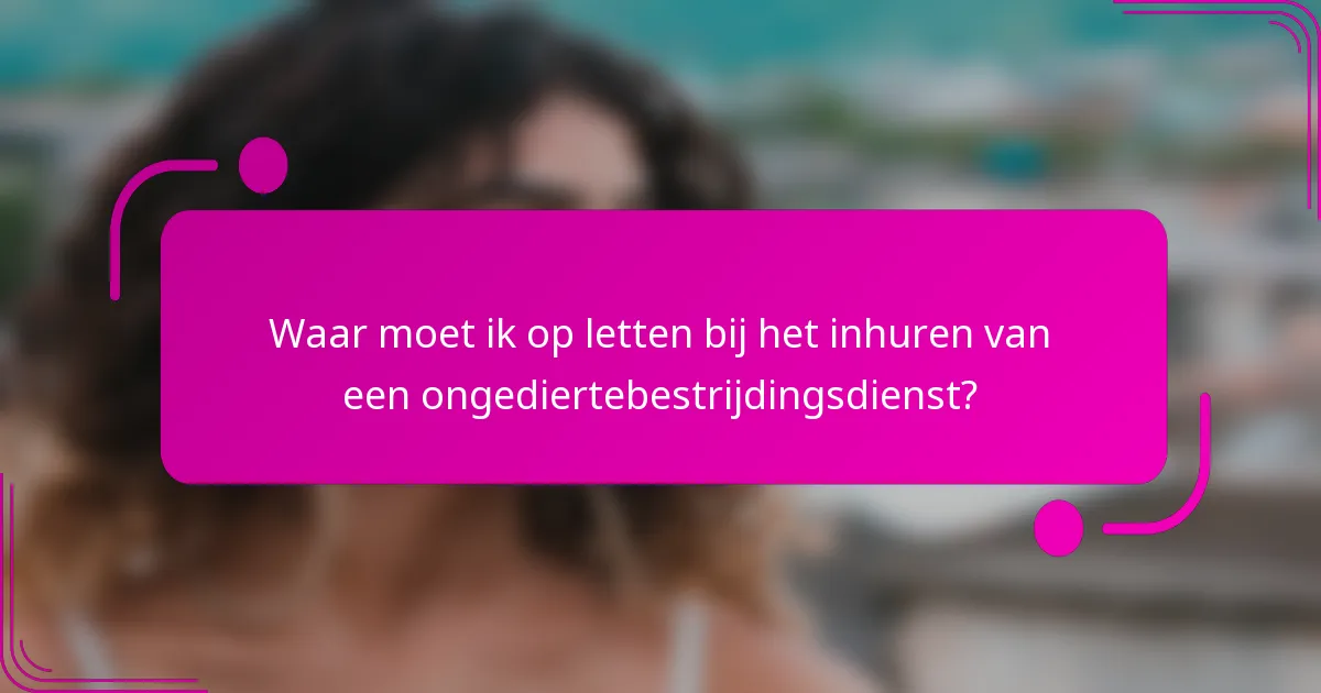 Waar moet ik op letten bij het inhuren van een ongediertebestrijdingsdienst?