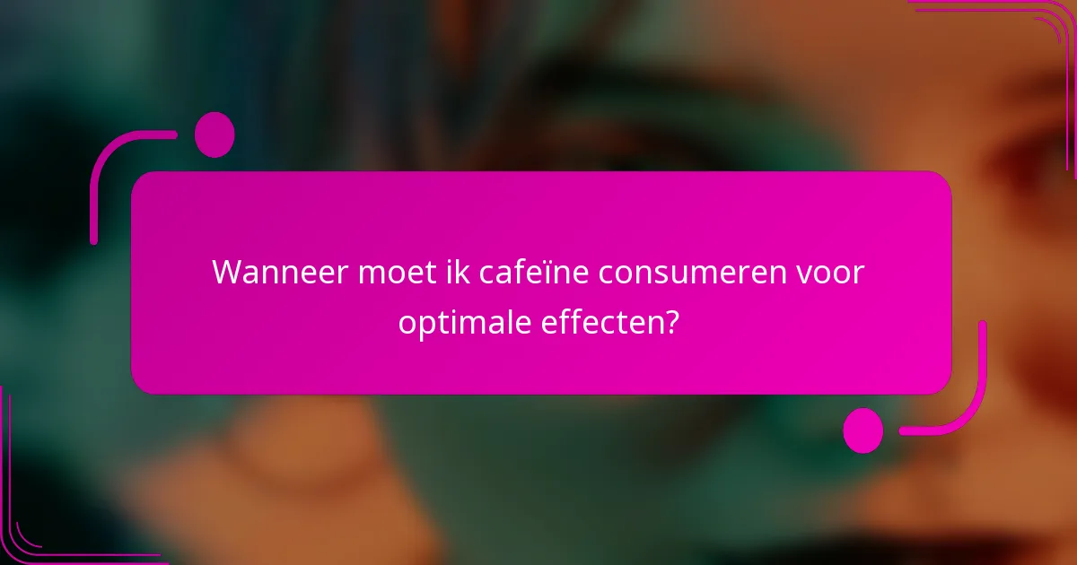 Wanneer moet ik cafeïne consumeren voor optimale effecten?