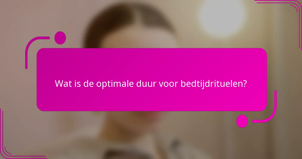 Wat is de optimale duur voor bedtijdrituelen?