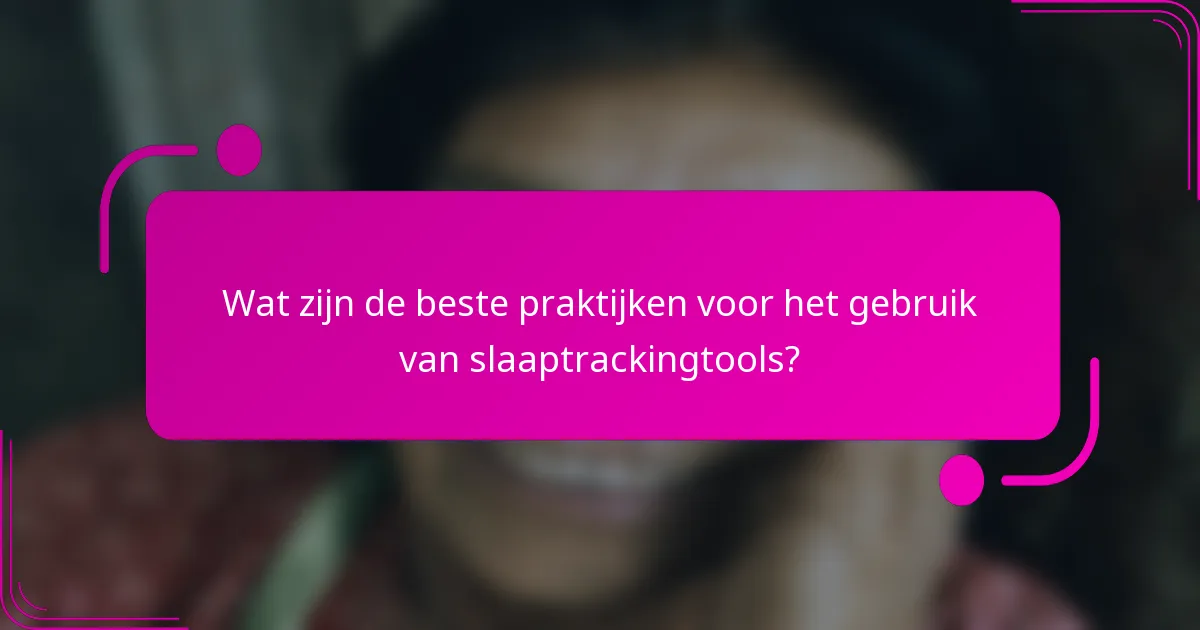 Wat zijn de beste praktijken voor het gebruik van slaaptrackingtools?