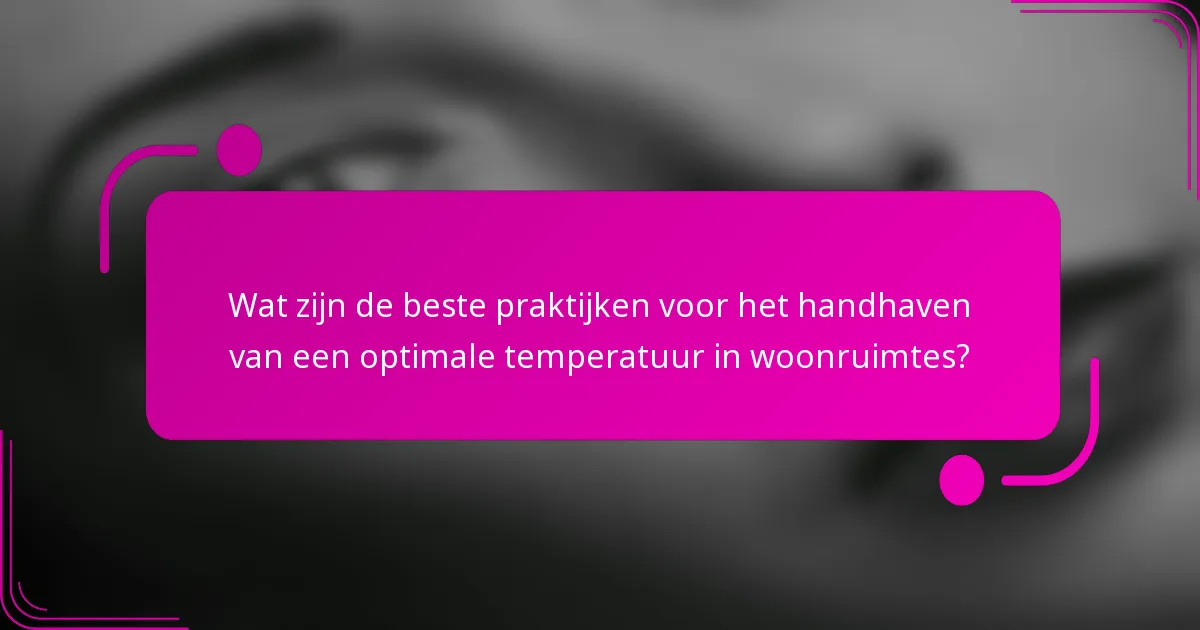 Wat zijn de beste praktijken voor het handhaven van een optimale temperatuur in woonruimtes?