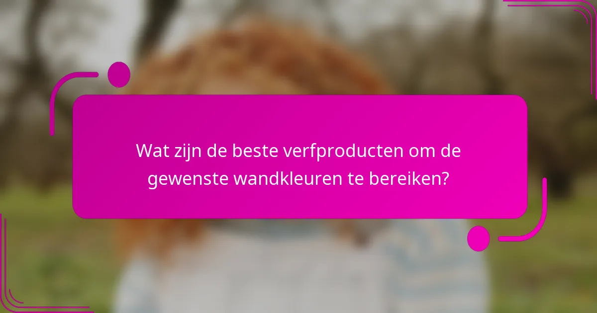 Wat zijn de beste verfproducten om de gewenste wandkleuren te bereiken?