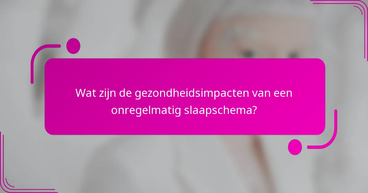 Wat zijn de gezondheidsimpacten van een onregelmatig slaapschema?