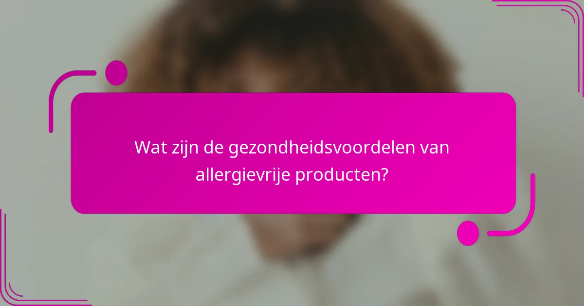 Wat zijn de gezondheidsvoordelen van allergievrije producten?