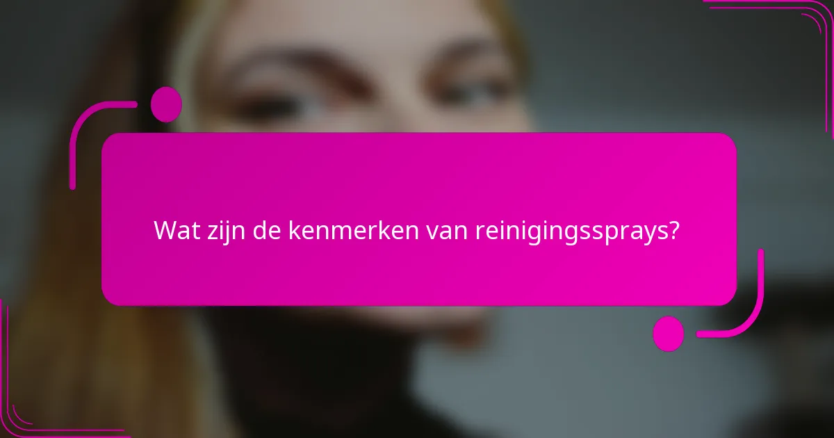 Wat zijn de kenmerken van reinigingssprays?