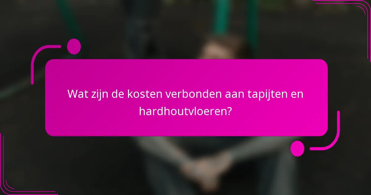 Wat zijn de kosten verbonden aan tapijten en hardhoutvloeren?