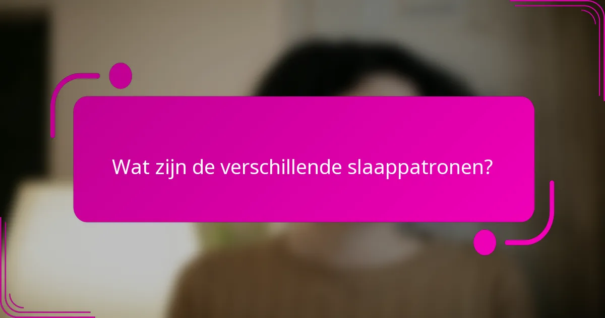 Wat zijn de verschillende slaappatronen?