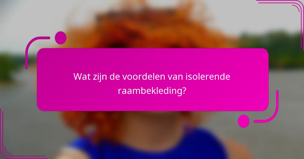 Wat zijn de voordelen van isolerende raambekleding?