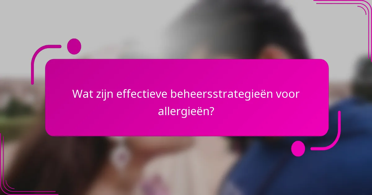 Wat zijn effectieve beheersstrategieën voor allergieën?