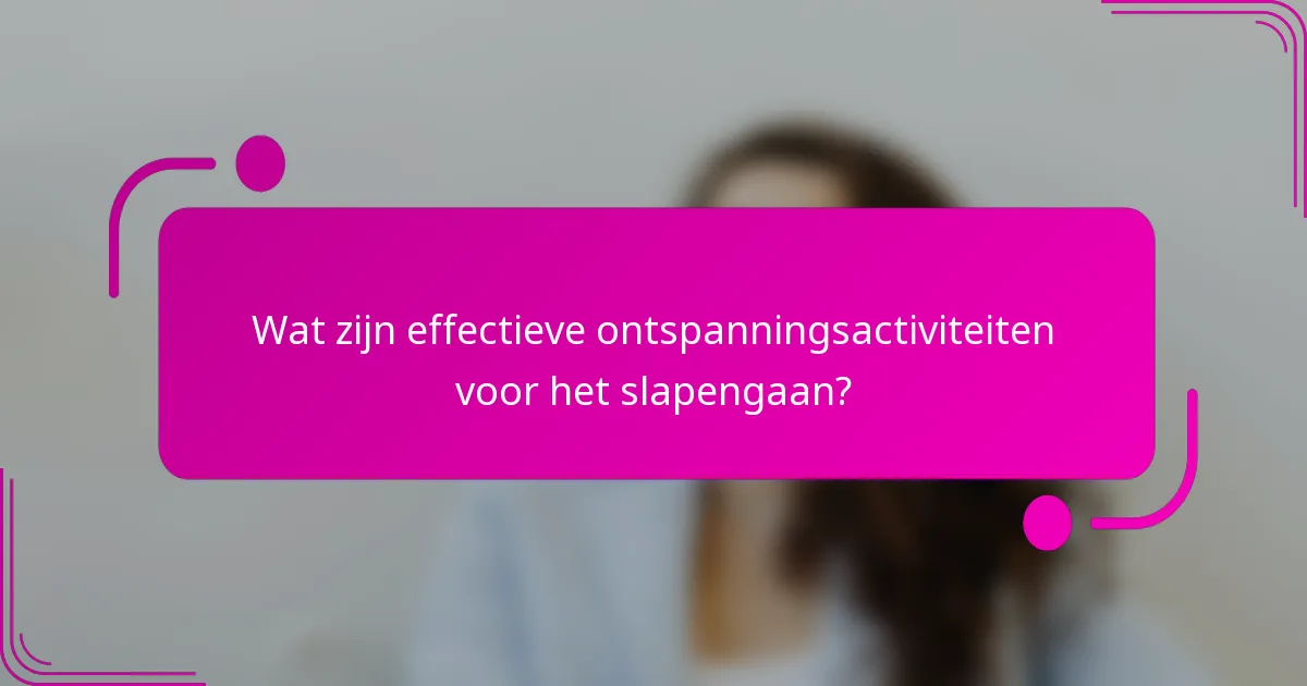 Wat zijn effectieve ontspanningsactiviteiten voor het slapengaan?