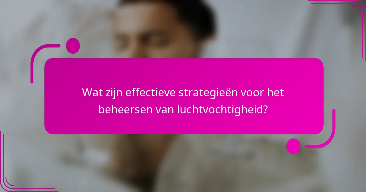 Wat zijn effectieve strategieën voor het beheersen van luchtvochtigheid?