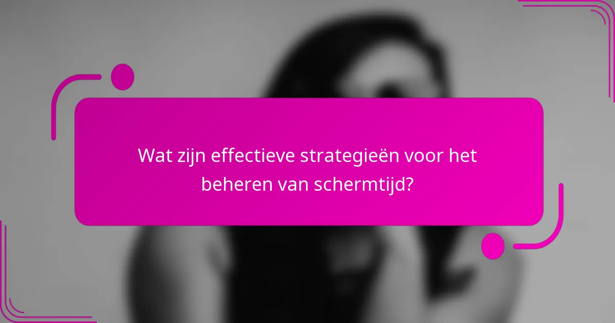 Wat zijn effectieve strategieën voor het beheren van schermtijd?