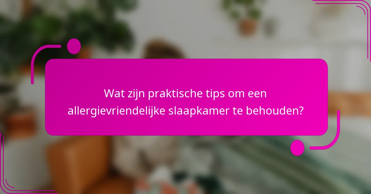 Wat zijn praktische tips om een allergievriendelijke slaapkamer te behouden?