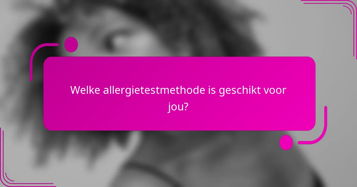 Welke allergietestmethode is geschikt voor jou?