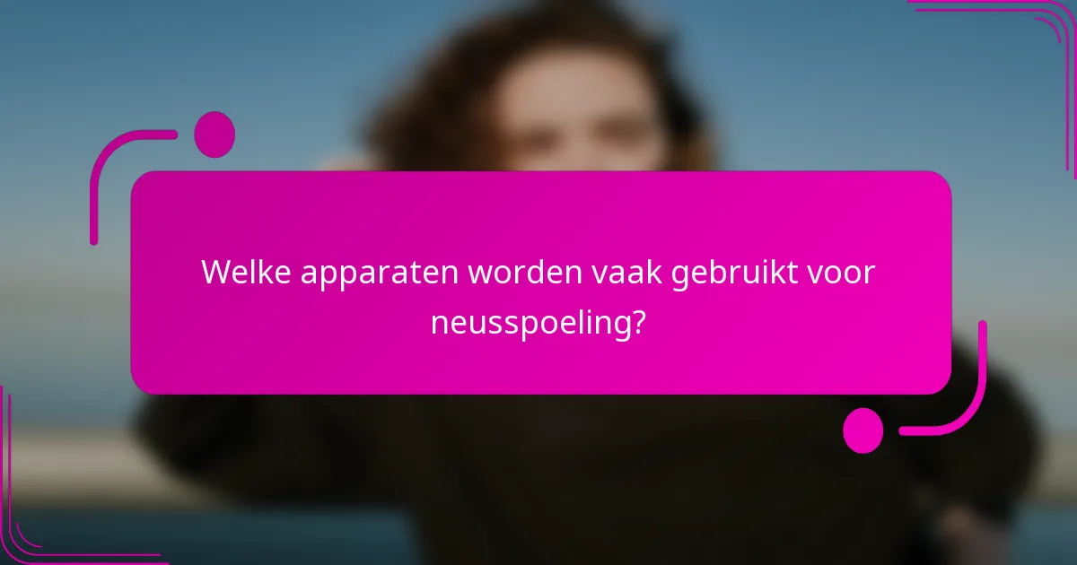 Welke apparaten worden vaak gebruikt voor neusspoeling?