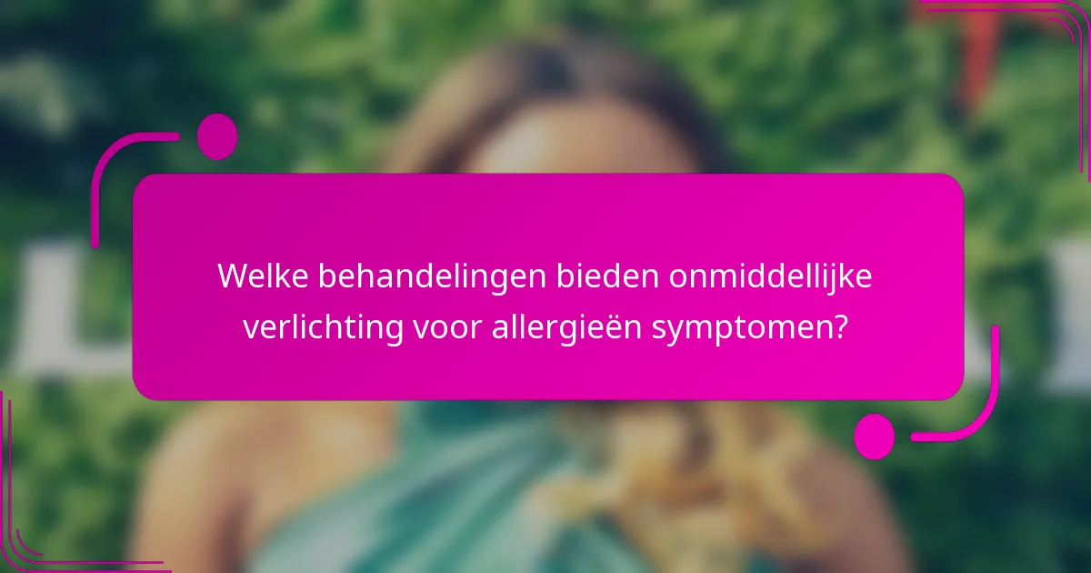 Welke behandelingen bieden onmiddellijke verlichting voor allergieën symptomen?