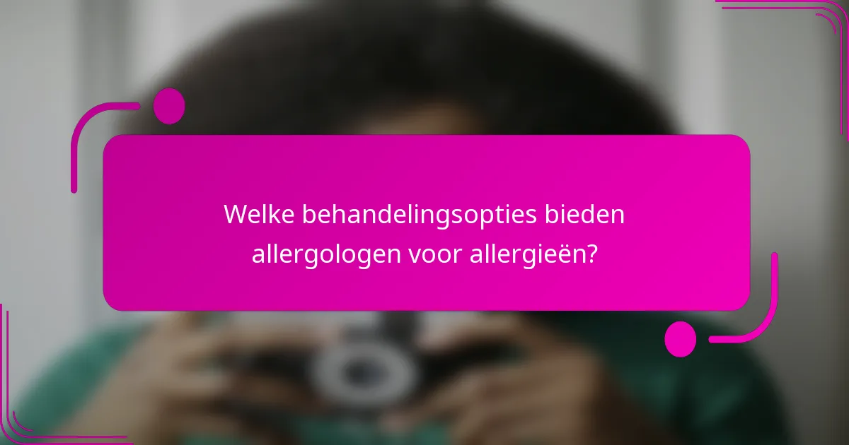 Welke behandelingsopties bieden allergologen voor allergieën?